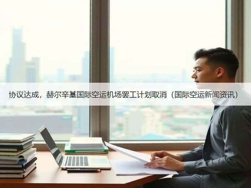 协议达成,赫尔辛基国际空运机场罢工计划取消(国际空运新闻资讯) 协议达成,赫尔辛基国际空运机场罢工计划取消(国际空运新闻资讯)