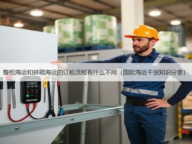 整柜海运和拼箱海运的订舱流程有什么不同(国际海运干货知识分享)(图3) 整柜海运和拼箱海运的订舱流程有什么不同(国际海运干货知识分享)(图3)