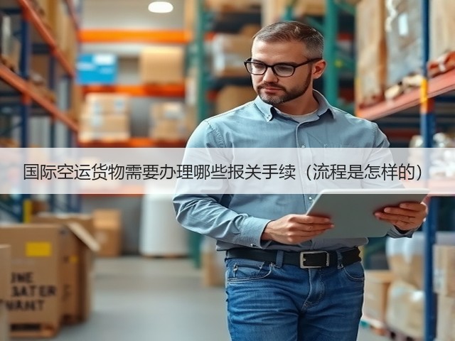 国际空运货物需要办理哪些报关手续(流程是怎样的)(图1) 国际空运货物需要办理哪些报关手续(流程是怎样的)(图1)
