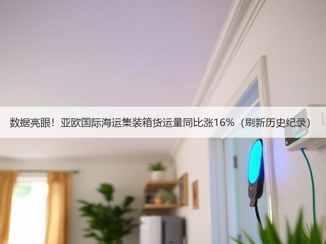 数据亮眼！亚欧国际海运集装箱货运量同比涨16%（刷新历史纪录）(图1)