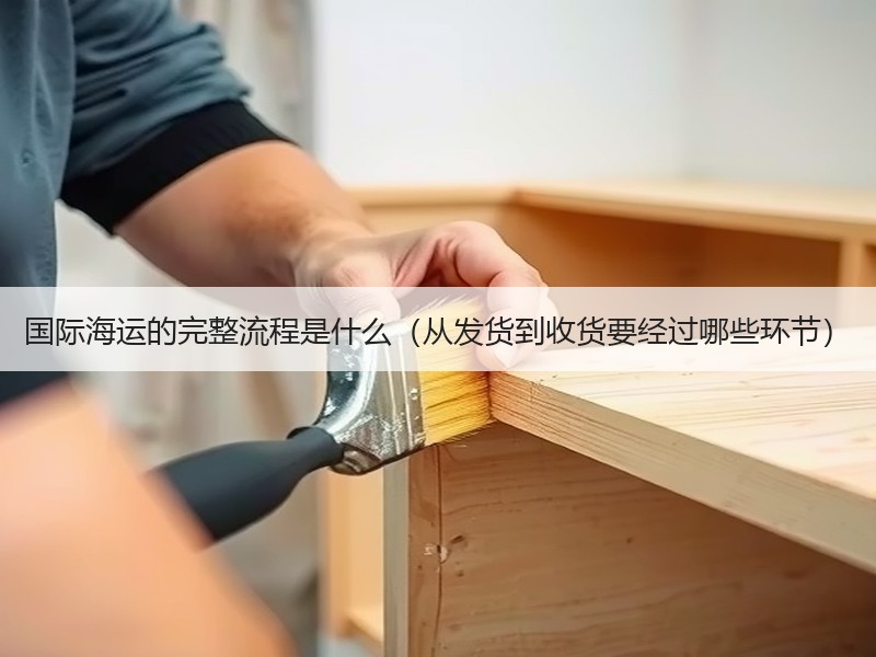 国际海运的完整流程是什么（从发货到收货要经过哪些环节）