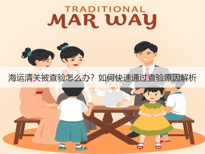 海运清关被查验怎么办？如何快速通过查验原因解析
