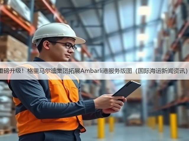 重磅升级!格里马尔迪集团拓展Ambarli港服务版图(国际海运新闻资讯)(图1) 重磅升级!格里马尔迪集团拓展Ambarli港服务版图(国际海运新闻资讯)(图1)