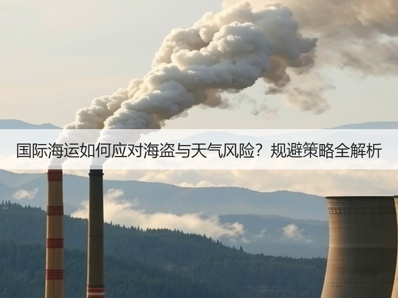 国际海运如何应对海盗与天气风险?规避策略全解析 国际海运如何应对海盗与天气风险?规避策略全解析
