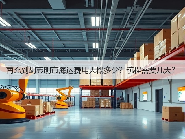南充到胡志明市海运费用大概多少?航程需要几天?(图2) 南充到胡志明市海运费用大概多少?航程需要几天?(图2)