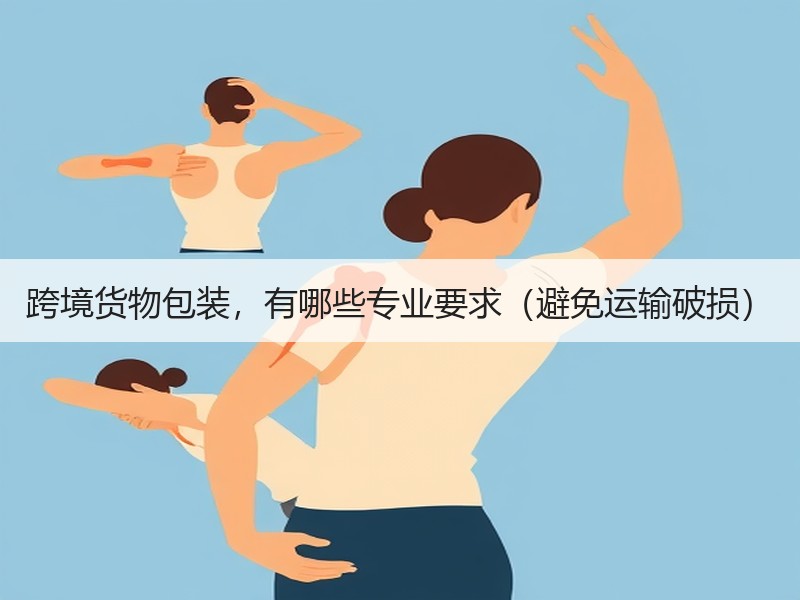 跨境货物包装，有哪些专业要求（避免运输破损）
