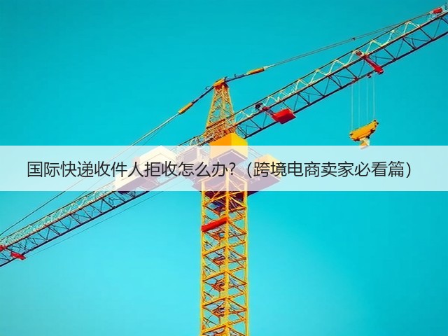 国际快递收件人拒收怎么办?(跨境电商卖家必看篇)(图1) 国际快递收件人拒收怎么办?(跨境电商卖家必看篇)(图1)