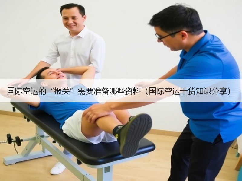 国际空运的“报关”需要准备哪些资料（国际空运干货知识分享）