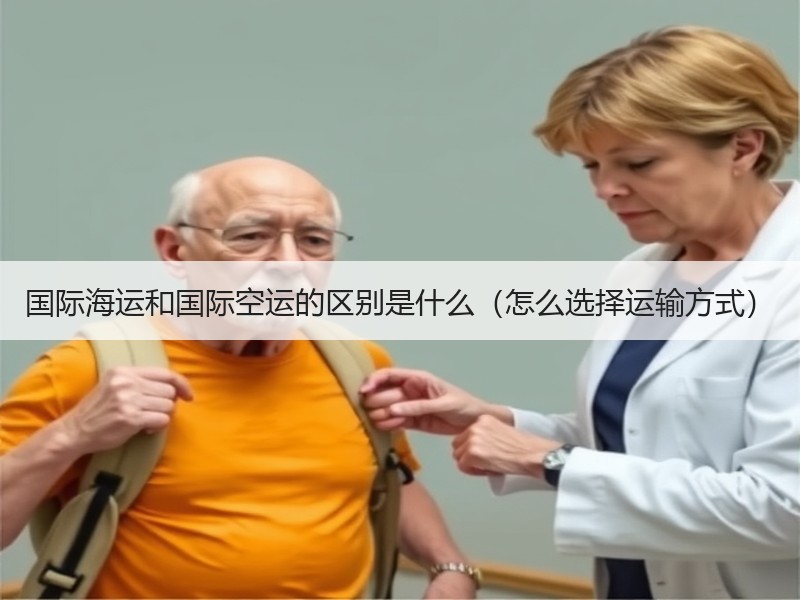 国际海运和国际空运的区别是什么（怎么选择运输方式）