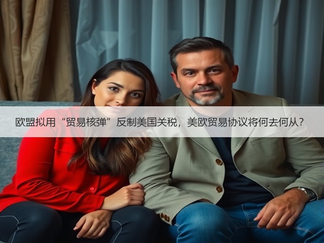 欧盟拟用“贸易核弹”反制美国关税，美欧贸易协议将何去何从？(图2)