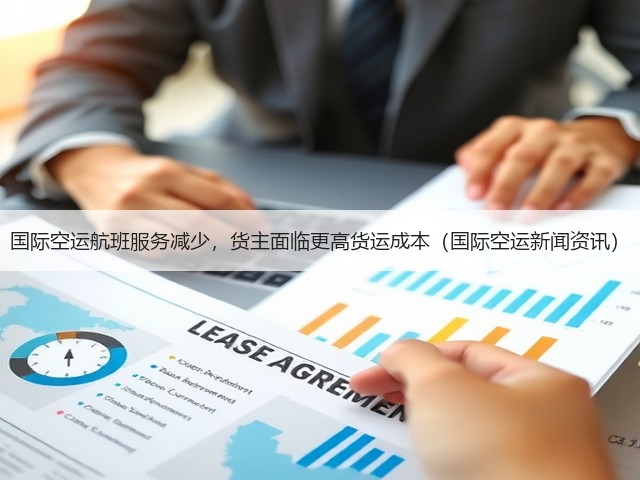 国际空运航班服务减少,货主面临更高货运成本(国际空运新闻资讯)(图1) 国际空运航班服务减少,货主面临更高货运成本(国际空运新闻资讯)(图1)