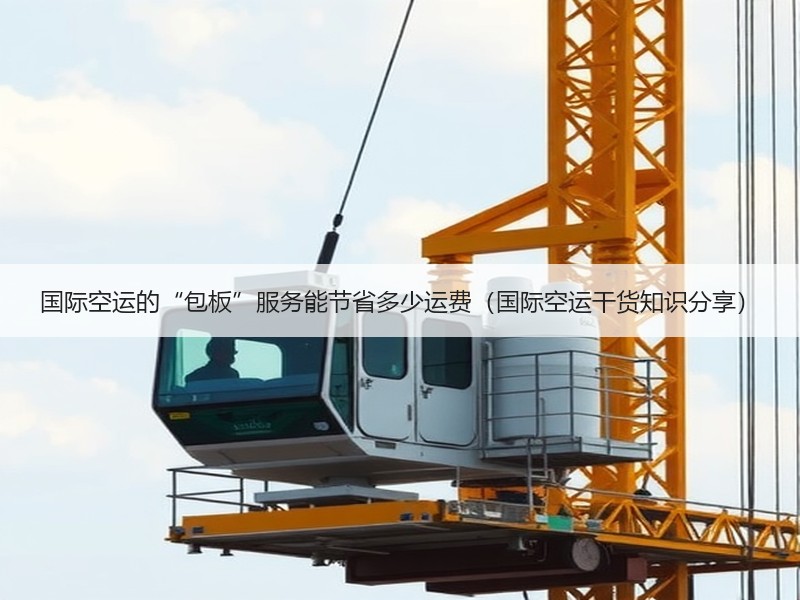 国际空运的“包板”服务能节省多少运费（国际空运干货知识分享）