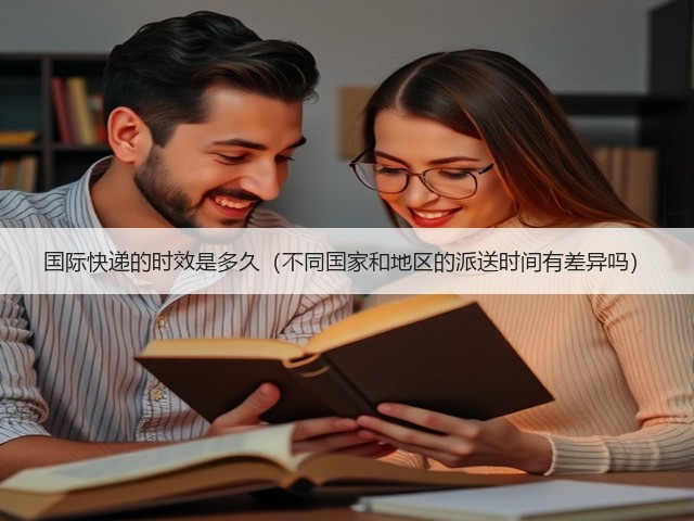 国际快递的时效是多久(不同国家和地区的派送时间有差异吗)(图1) 国际快递的时效是多久(不同国家和地区的派送时间有差异吗)(图1)