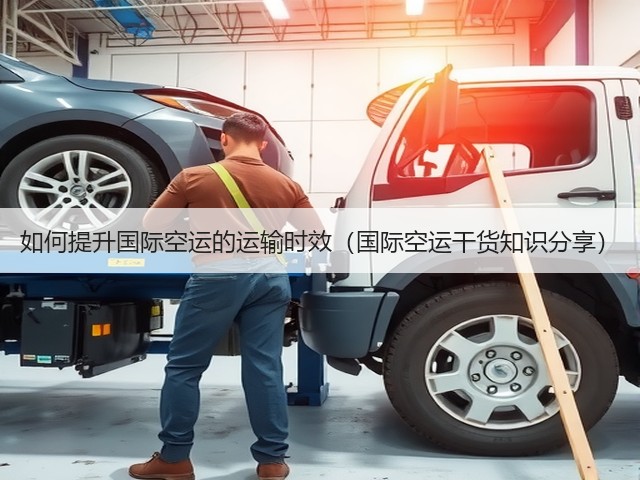 如何提升国际空运的运输时效(国际空运干货知识分享)(图1) 如何提升国际空运的运输时效(国际空运干货知识分享)(图1)