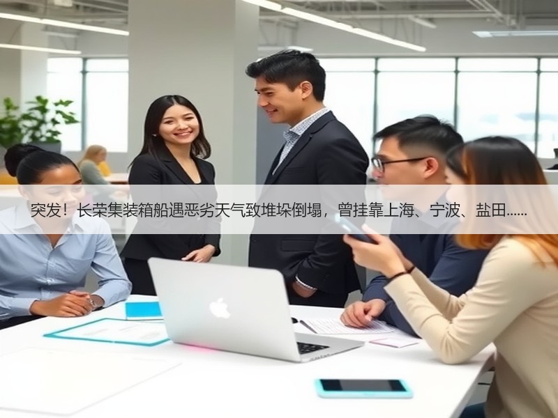突发!长荣集装箱船遇恶劣天气致堆垛倒塌,曾挂靠上海、宁波、盐田...... 突发!长荣集装箱船遇恶劣天气致堆垛倒塌,曾挂靠上海、宁波、盐田......