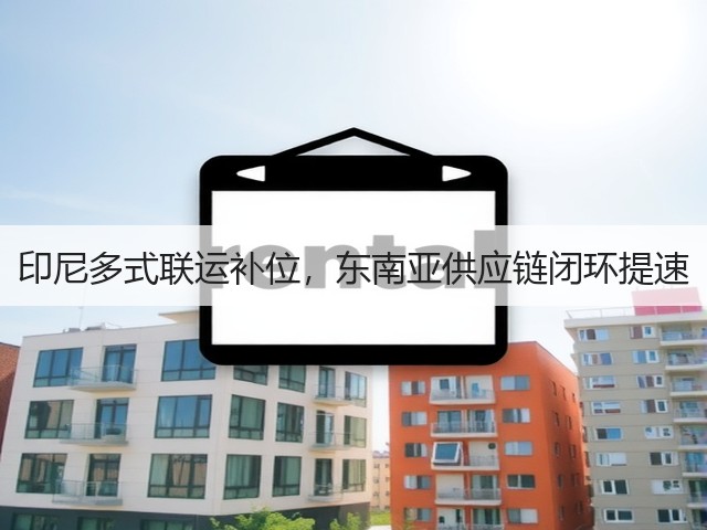 印尼多式联运补位,东南亚供应链闭环提速(图3) 印尼多式联运补位,东南亚供应链闭环提速(图3)