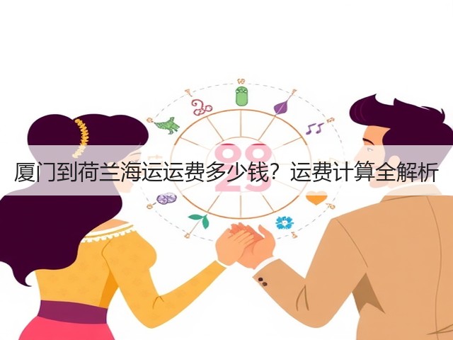 厦门到荷兰海运运费多少钱?运费计算全解析(图1) 厦门到荷兰海运运费多少钱?运费计算全解析(图1)