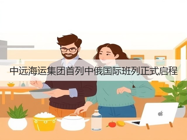 中远海运集团首列中俄国际班列正式启程(图2) 中远海运集团首列中俄国际班列正式启程(图2)