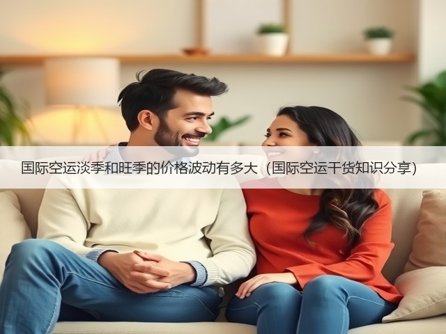 国际空运淡季和旺季的价格波动有多大(国际空运干货知识分享)(图1) 国际空运淡季和旺季的价格波动有多大(国际空运干货知识分享)(图1)