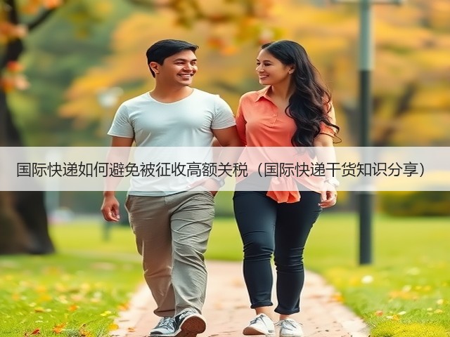 国际快递如何避免被征收高额关税(国际快递干货知识分享)(图1) 国际快递如何避免被征收高额关税(国际快递干货知识分享)(图1)