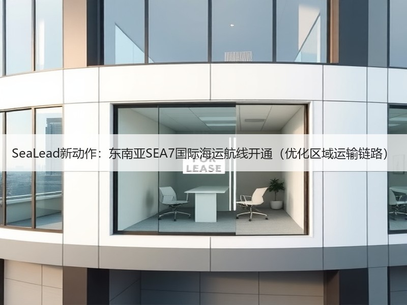 SeaLead新动作:东南亚SEA7国际海运航线开通(优化区域运输链路) SeaLead新动作:东南亚SEA7国际海运航线开通(优化区域运输链路)