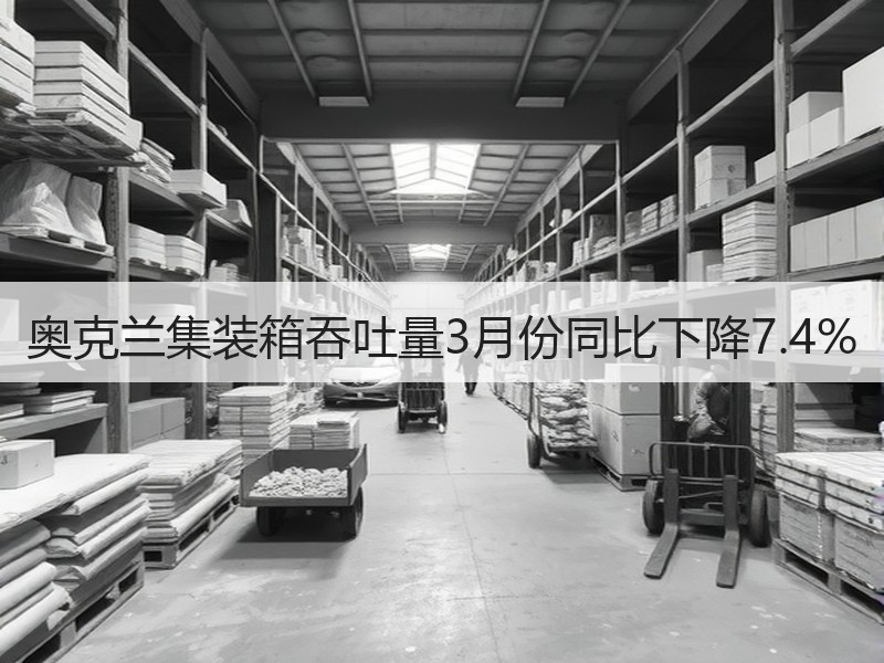 奥克兰集装箱吞吐量3月份同比下降7.4% 奥克兰集装箱吞吐量3月份同比下降7.4%