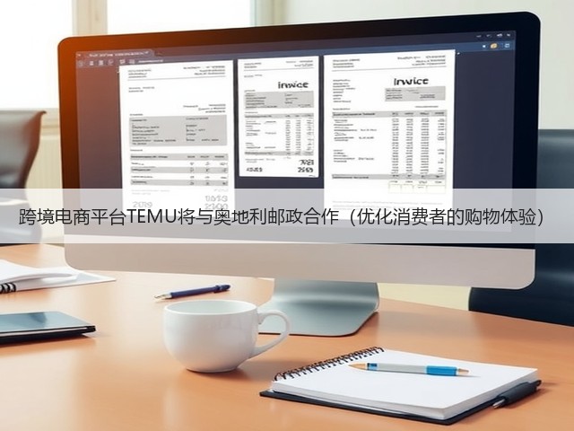 跨境电商平台TEMU将与奥地利邮政合作(优化消费者的购物体验)(图1) 跨境电商平台TEMU将与奥地利邮政合作(优化消费者的购物体验)(图1)