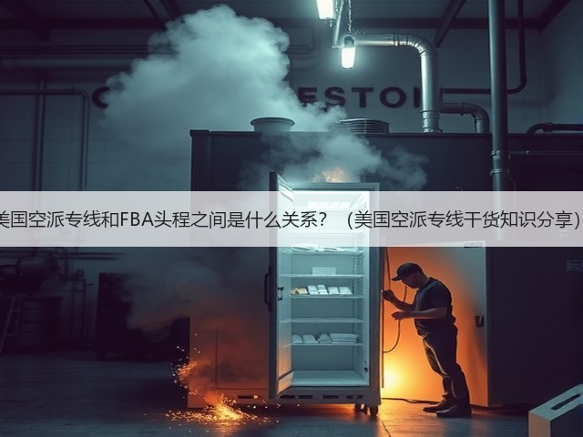 美国空派专线和FBA头程之间是什么关系?(美国空派专线干货知识分享)(图1) 美国空派专线和FBA头程之间是什么关系?(美国空派专线干货知识分享)(图1)