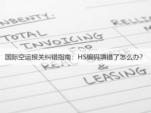 国际空运报关纠错指南:HS编码填错了怎么办?(图4) 国际空运报关纠错指南:HS编码填错了怎么办?(图4)