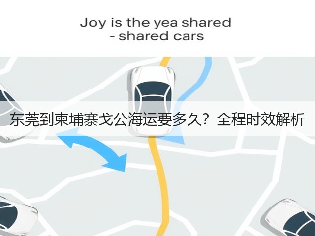 东莞到柬埔寨戈公海运要多久?全程时效解析(图2) 东莞到柬埔寨戈公海运要多久?全程时效解析(图2)