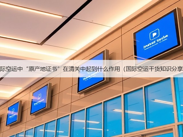国际空运中“原产地证书”在清关中起到什么作用(国际空运干货知识分享)(图3) 国际空运中“原产地证书”在清关中起到什么作用(国际空运干货知识分享)(图3)