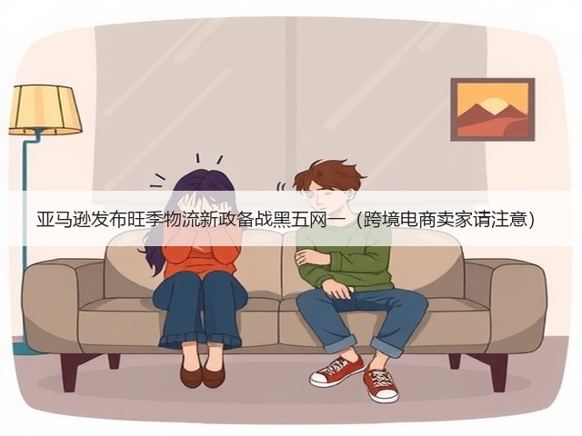 亚马逊发布旺季物流新政备战黑五网一(跨境电商卖家请注意)(图3) 亚马逊发布旺季物流新政备战黑五网一(跨境电商卖家请注意)(图3)