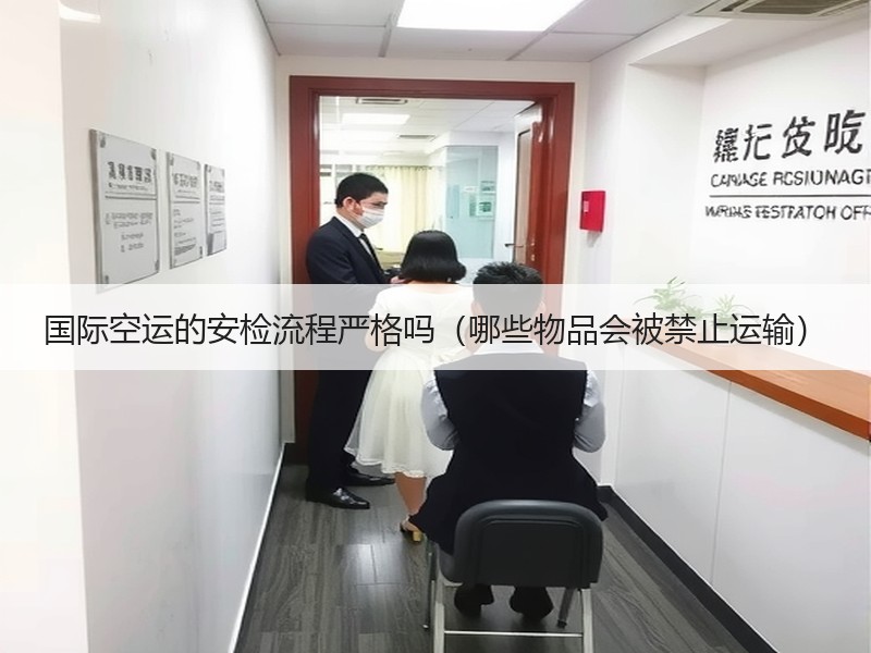 国际空运的安检流程严格吗（哪些物品会被禁止运输）