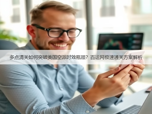 多点清关如何突破美国空派时效瓶颈？百运网极速通关方案解析(图2)
