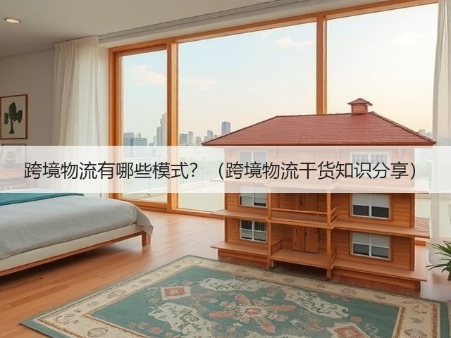 跨境物流有哪些模式?(跨境物流干货知识分享)(图2) 跨境物流有哪些模式?(跨境物流干货知识分享)(图2)
