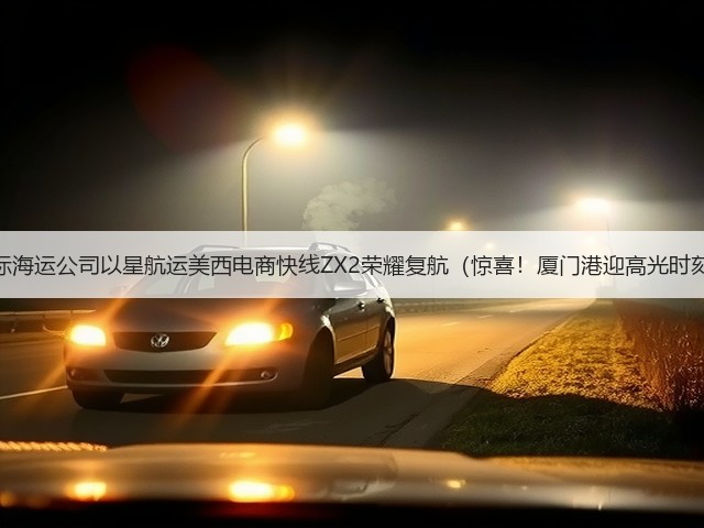 国际海运公司以星航运美西电商快线ZX2荣耀复航(惊喜!厦门港迎高光时刻)(图3) 国际海运公司以星航运美西电商快线ZX2荣耀复航(惊喜!厦门港迎高光时刻)(图3)