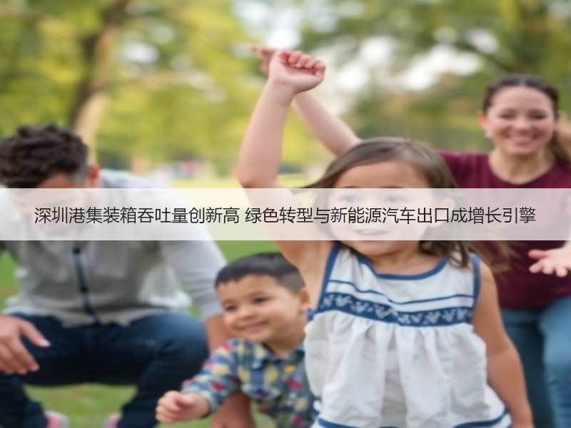 深圳港集装箱吞吐量创新高 绿色转型与新能源汽车出口成增长引擎