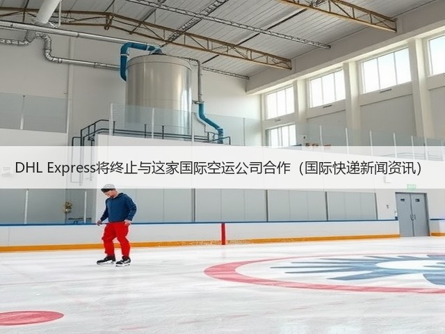 DHL Express将终止与这家国际空运公司合作(国际快递新闻资讯)(图1) DHL Express将终止与这家国际空运公司合作(国际快递新闻资讯)(图1)