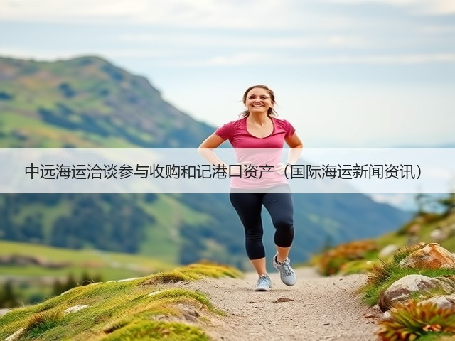 中远海运洽谈参与收购和记港口资产(国际海运新闻资讯)(图3) 中远海运洽谈参与收购和记港口资产(国际海运新闻资讯)(图3)