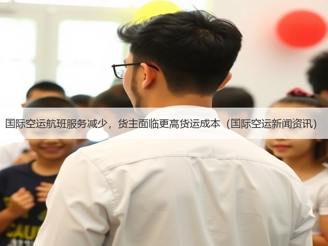 国际空运航班服务减少,货主面临更高货运成本(国际空运新闻资讯)(图3) 国际空运航班服务减少,货主面临更高货运成本(国际空运新闻资讯)(图3)