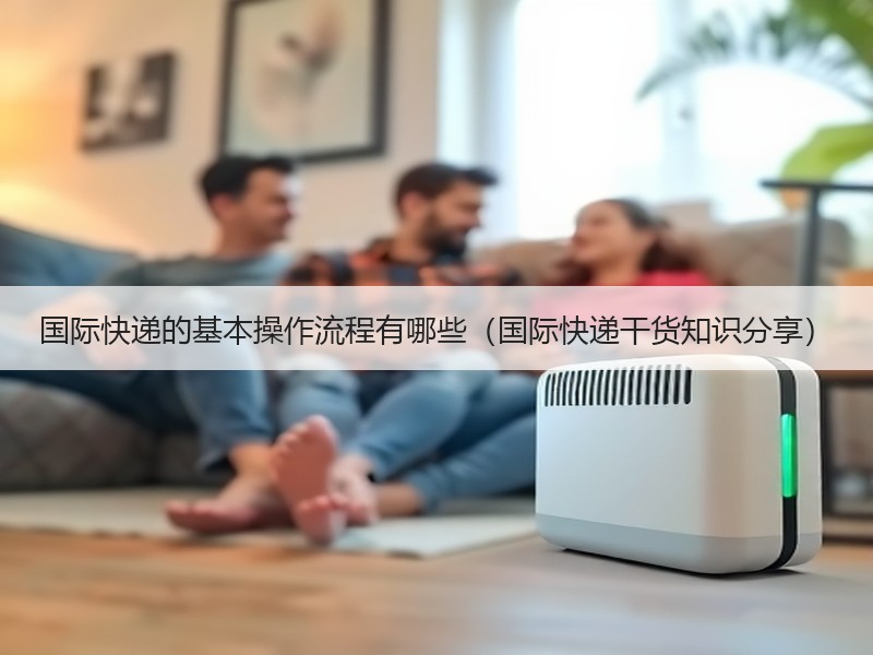 国际快递的基本操作流程有哪些（国际快递干货知识分享）