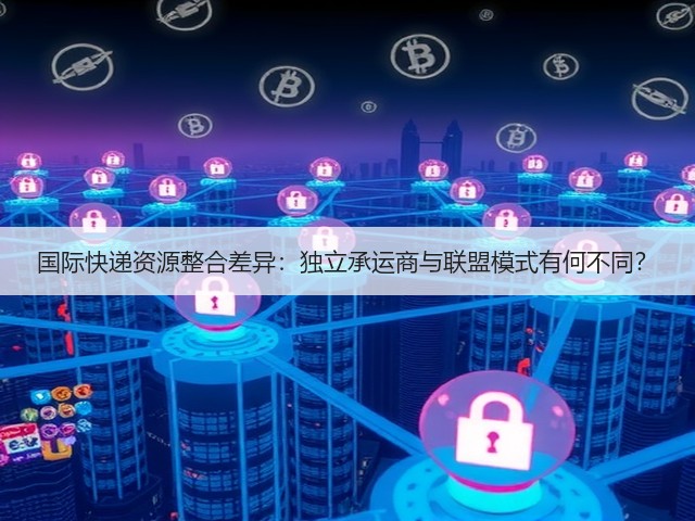 国际快递资源整合差异:独立承运商与联盟模式有何不同?(图1) 国际快递资源整合差异:独立承运商与联盟模式有何不同?(图1)