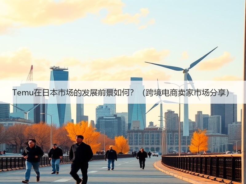 Temu在日本市场的发展前景如何?(跨境电商卖家市场分享) Temu在日本市场的发展前景如何?(跨境电商卖家市场分享)