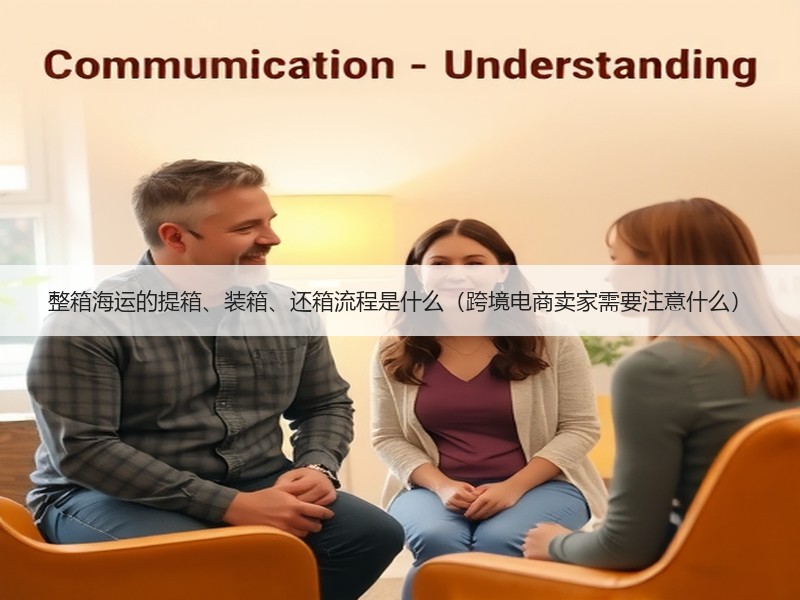 整箱海运的提箱、装箱、还箱流程是什么（跨境电商卖家需要注意什么）