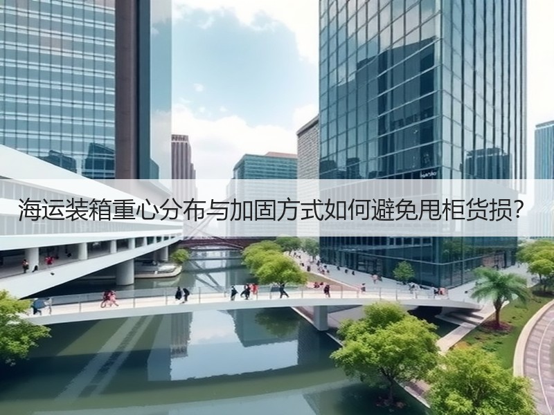 海运装箱重心分布与加固方式如何避免甩柜货损？