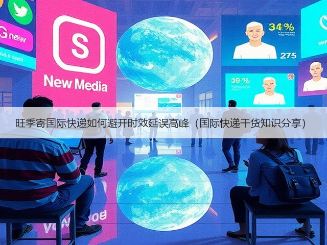 旺季寄国际快递如何避开时效延误高峰(国际快递干货知识分享)(图1) 旺季寄国际快递如何避开时效延误高峰(国际快递干货知识分享)(图1)