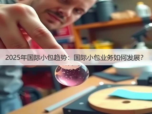 2025年国际小包趋势:国际小包业务如何发展?(图1) 2025年国际小包趋势:国际小包业务如何发展?(图1)