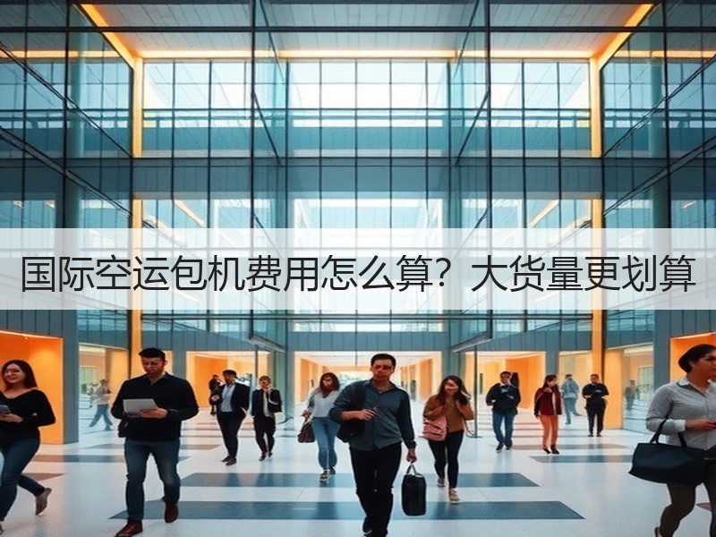 国际空运包机费用怎么算？大货量更划算