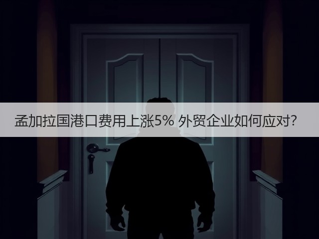 孟加拉国港口费用上涨5% 外贸企业如何应对?(图2) 孟加拉国港口费用上涨5% 外贸企业如何应对?(图2)
