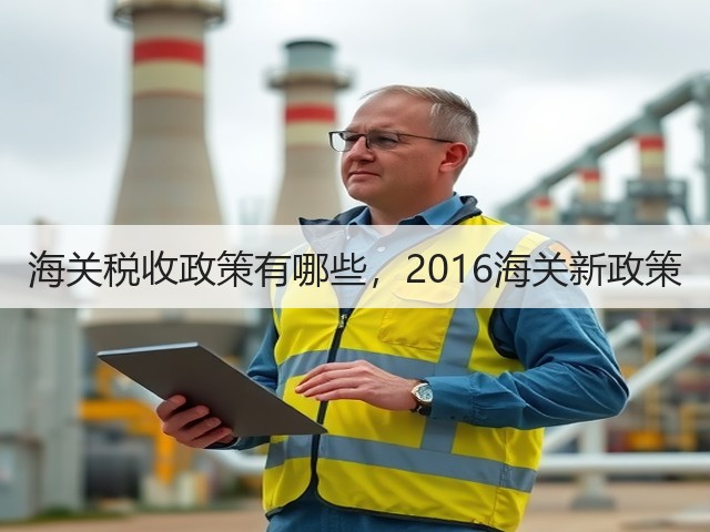 海关税收政策有哪些,2016海关新政策(图1) 海关税收政策有哪些,2016海关新政策(图1)